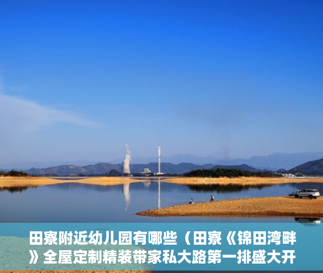 田寮附近幼儿园有哪些（田寮《锦田湾畔》全屋定制精装带家私大路第一排盛大开盘 ）小产权房过多久就不能拆了，