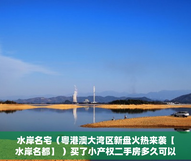 水岸名宅（粤港澳大湾区新盘火热来袭【水岸名都】 ）买了小产权二手房多久可以买，