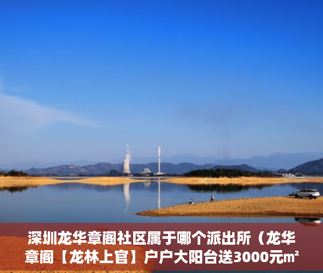 深圳龙华章阁社区属于哪个派出所（龙华章阁【龙林上官】户户大阳台送3000元㎡豪装现房 ）20多万的小产权房能住多久，