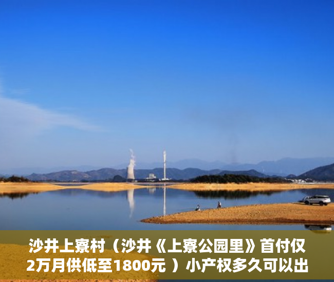 沙井上寮村（沙井《上寮公园里》首付仅2万月供低至1800元 ）小产权多久可以出，