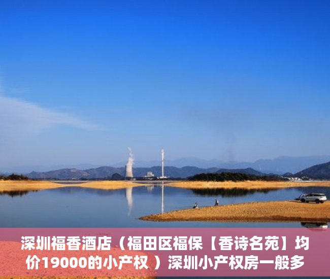 深圳福香酒店（福田区福保【香诗名苑】均价19000的小产权 ）深圳小产权房一般多久能过户，