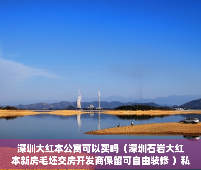 深圳大红本公寓可以买吗（深圳石岩大红本新房毛坯交房开发商保留可自由装修 ）私人之间买卖小产权房需要怎么办，