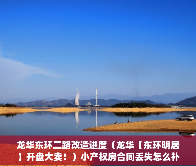 龙华东环二路改造进度（龙华【东环明居】开盘大卖！）小产权房合同丢失怎么补，