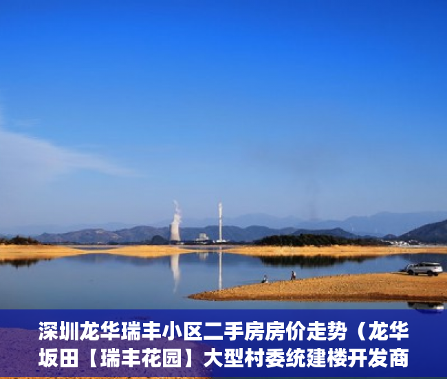 深圳龙华瑞丰小区二手房房价走势（龙华坂田【瑞丰花园】大型村委统建楼开发商保留一手户型 ）一般小产权房交房需要多久，