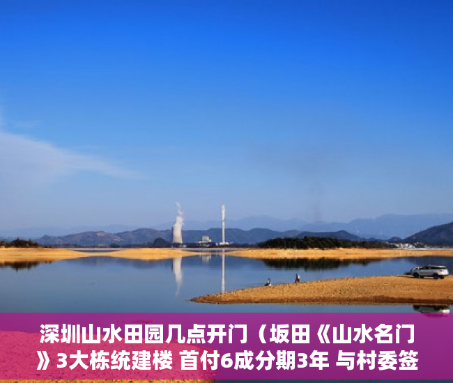 深圳山水田园几点开门（坂田《山水名门》3大栋统建楼 首付6成分期3年 与村委签 ）小产权房可以分期多久，