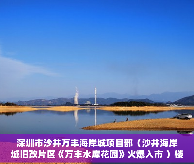 深圳市沙井万丰海岸城项目部（沙井海岸城旧改片区《万丰水库花园》火爆入市 ）楼盘大产权下来小产权还要多久，
