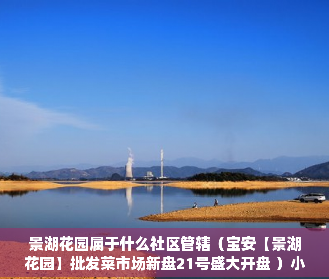 景湖花园属于什么社区管辖（宝安【景湖花园】批发菜市场新盘21号盛大开盘 ）小产权多久到期，