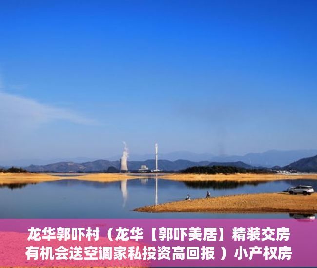 龙华郭吓村（龙华【郭吓美居】精装交房有机会送空调家私投资高回报 ）小产权房多久可卖，