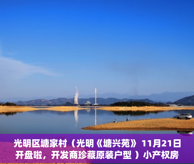 光明区塘家村（光明《塘兴苑》 11月21日开盘啦，开发商珍藏原装户型 ）小产权房多久能拿房产证，