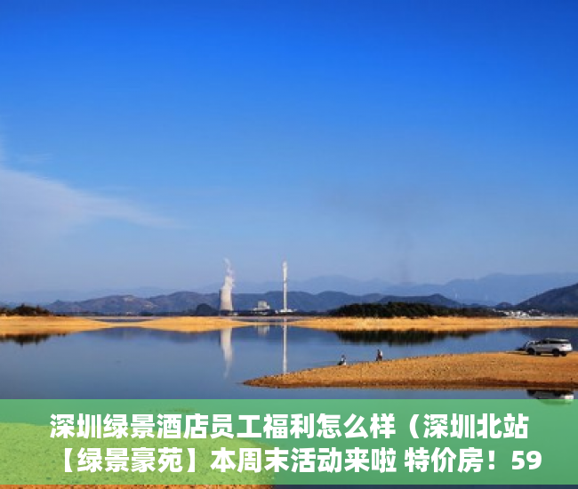 深圳绿景酒店员工福利怎么样（深圳北站【绿景豪苑】本周末活动来啦 特价房！598万起 ）小产权是多久，