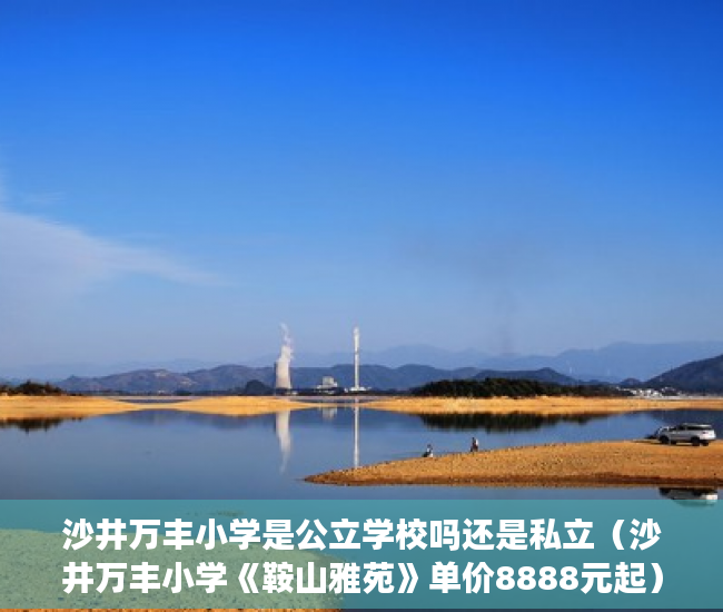 沙井万丰小学是公立学校吗还是私立（沙井万丰小学《鞍山雅苑》单价8888元起）乡镇上有小产权房怎么办，
