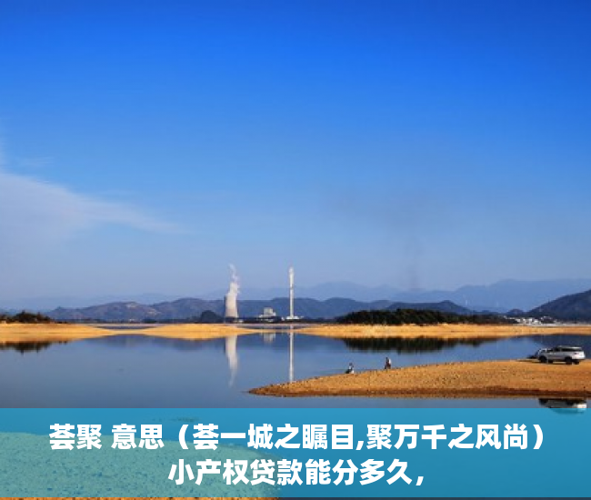 荟聚 意思（荟一城之瞩目,聚万千之风尚）小产权贷款能分多久，