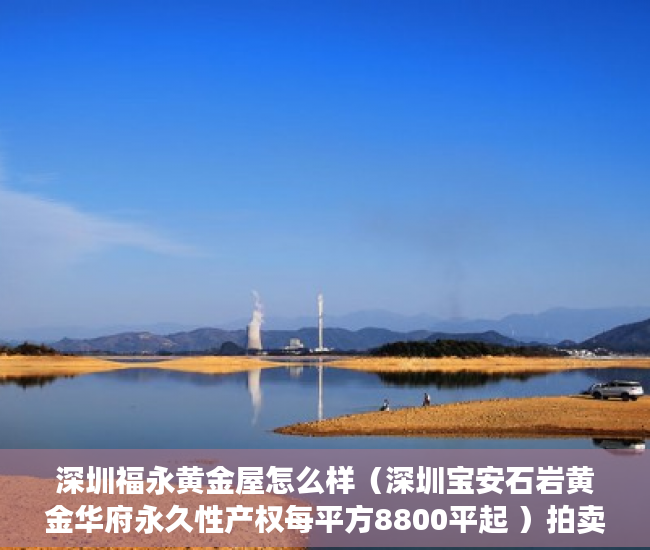 深圳福永黄金屋怎么样（深圳宝安石岩黄金华府永久性产权每平方8800平起 ）拍卖小产权房怎么查封，