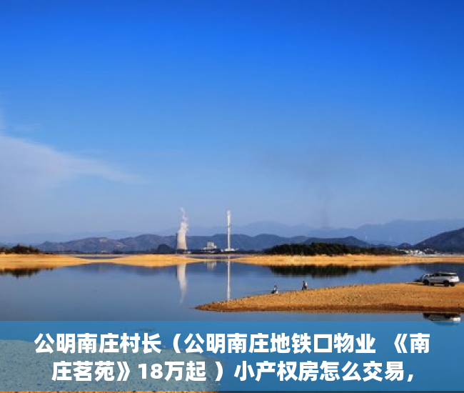 公明南庄村长（公明南庄地铁口物业  《南庄茗苑》18万起 ）小产权房怎么交易，