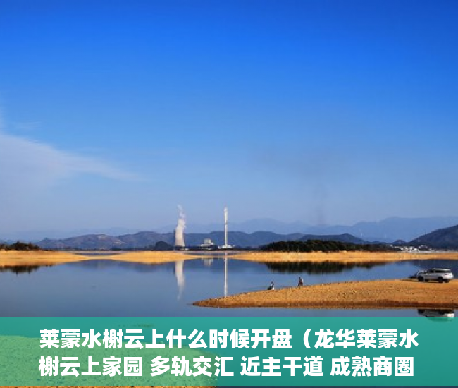 莱蒙水榭云上什么时候开盘（龙华莱蒙水榭云上家园 多轨交汇 近主干道 成熟商圈 ）小产权房能居住多久安全吗，