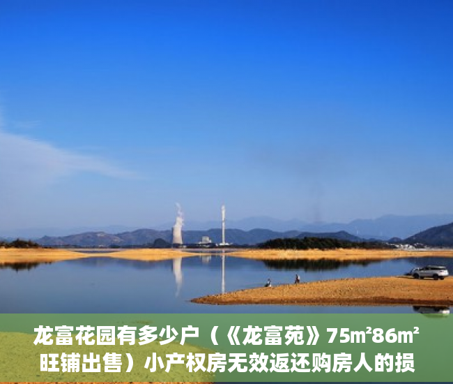 龙富花园有多少户（《龙富苑》75㎡86㎡旺铺出售）小产权房无效返还购房人的损失怎么判，