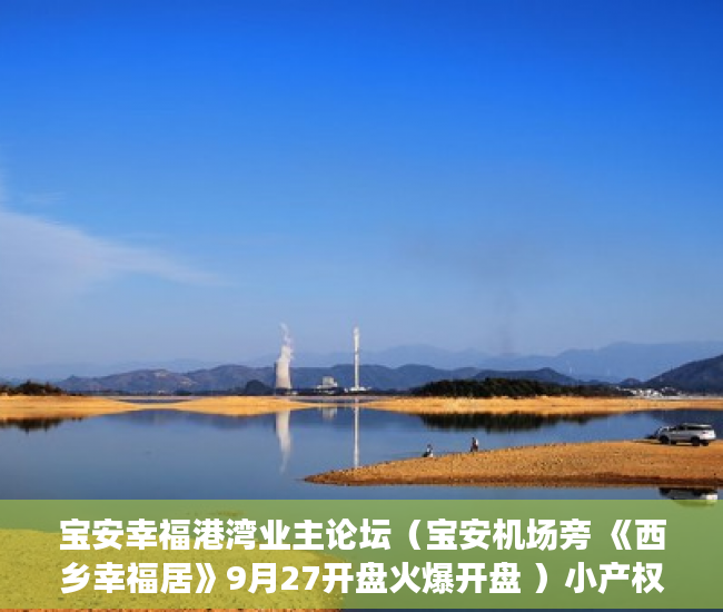 宝安幸福港湾业主论坛（宝安机场旁 《西乡幸福居》9月27开盘火爆开盘 ）小产权交钱后多久能下房本，