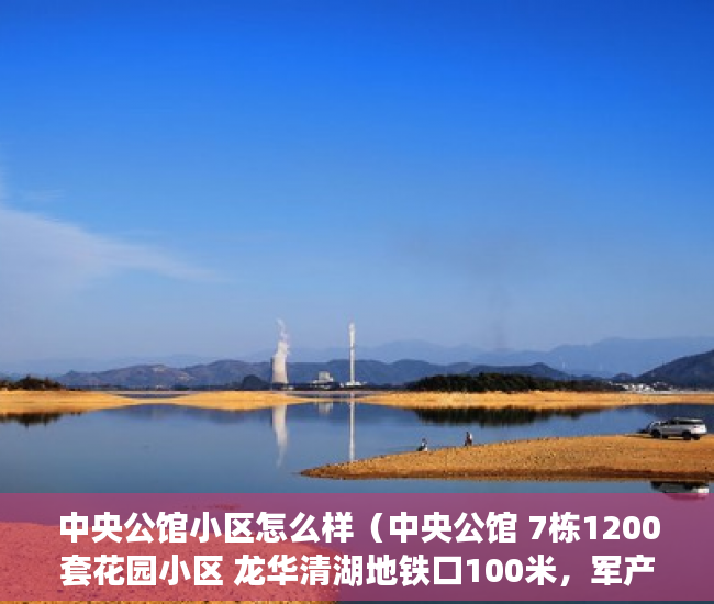 中央公馆小区怎么样（中央公馆 7栋1200套花园小区 龙华清湖地铁口100米，军产 ）小产权房出售的年限多久，