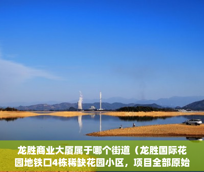 龙胜商业大厦属于哪个街道（龙胜国际花园地铁口4栋稀缺花园小区，项目全部原始户型 ）小产权房多久拆迁，