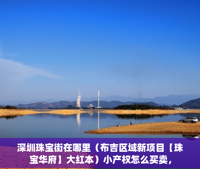 深圳珠宝街在哪里（布吉区域新项目【珠宝华府】大红本）小产权怎么买卖，