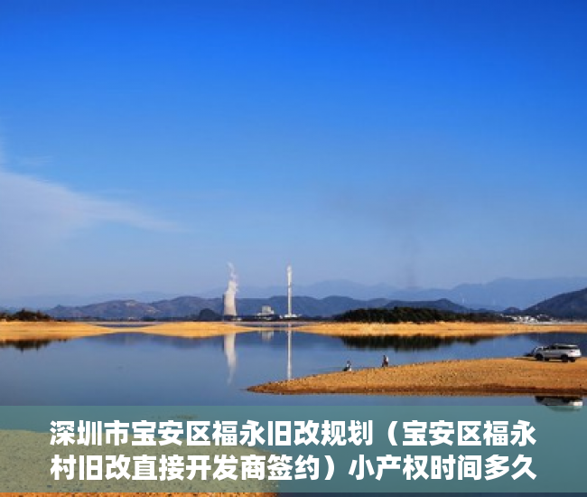 深圳市宝安区福永旧改规划（宝安区福永村旧改直接开发商签约）小产权时间多久，