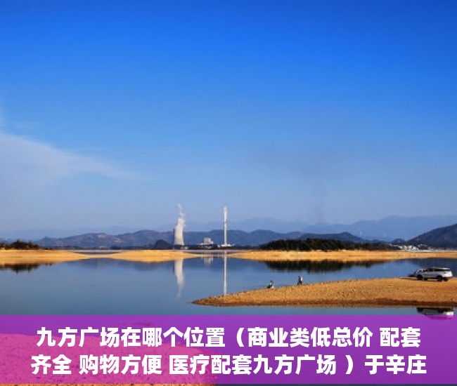 九方广场在哪个位置（商业类低总价 配套齐全 购物方便 医疗配套九方广场 ）于辛庄小产权怎么处理，