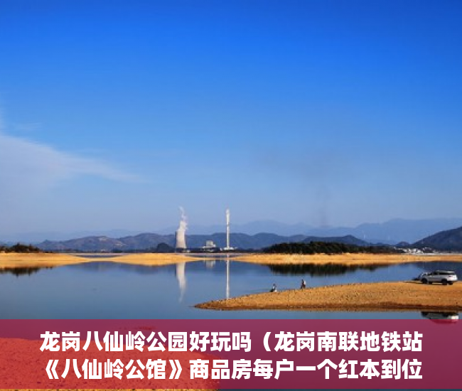 龙岗八仙岭公园好玩吗（龙岗南联地铁站《八仙岭公馆》商品房每户一个红本到位 ）小产权房登记天然气后多久会搞好，