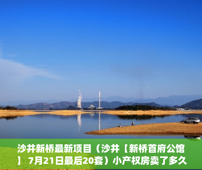 沙井新桥最新项目（沙井【新桥首府公馆】 7月21日最后20套）小产权房卖了多久，