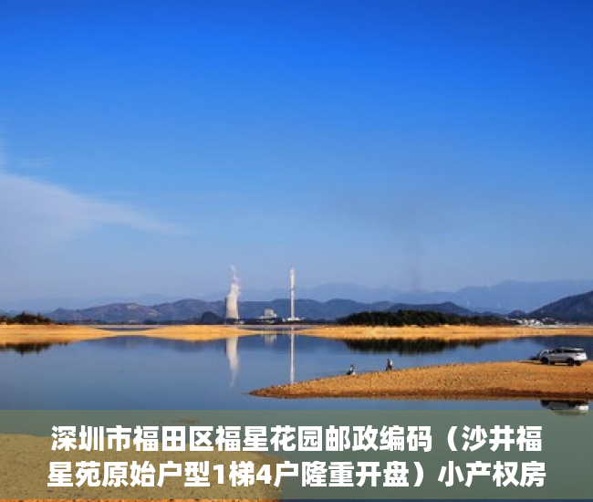 深圳市福田区福星花园邮政编码（沙井福星苑原始户型1梯4户隆重开盘）小产权房贷款能贷多久，