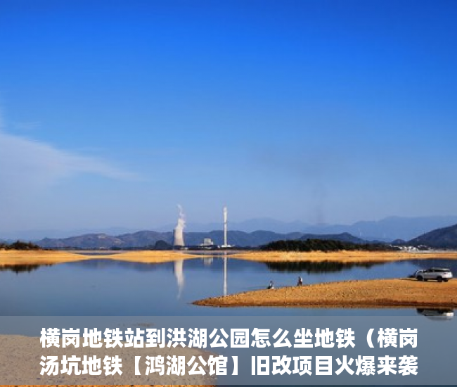 横岗地铁站到洪湖公园怎么坐地铁（横岗汤坑地铁【鸿湖公馆】旧改项目火爆来袭 ）房子是大产权和小产权怎么查，