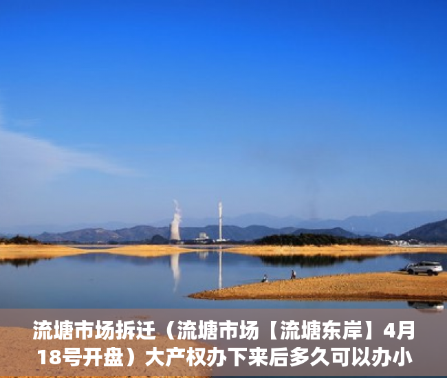 流塘市场拆迁（流塘市场【流塘东岸】4月18号开盘）大产权办下来后多久可以办小产权，