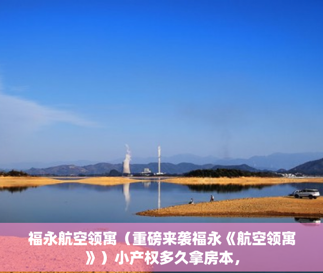 福永航空领寓（重磅来袭福永《航空领寓》）小产权多久拿房本，