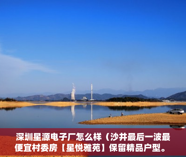 深圳星源电子厂怎么样（沙井最后一波最便宜村委房【星悦雅苑】保留精品户型。 ）小产权房多久签合同，
