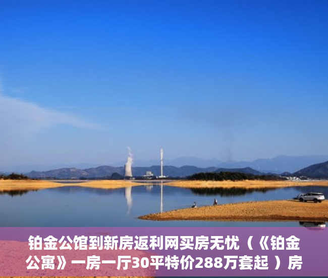 铂金公馆到新房返利网买房无忧（《铂金公寓》一房一厅30平特价288万套起 ）房子小产权和大产权多久，