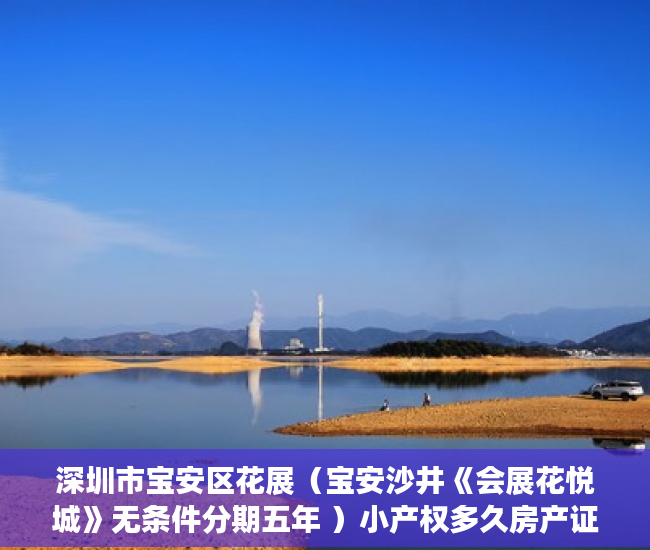 深圳市宝安区花展（宝安沙井《会展花悦城》无条件分期五年 ）小产权多久房产证，