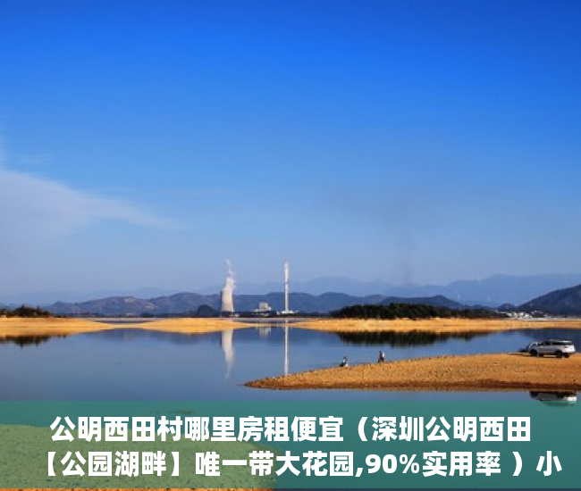 公明西田村哪里房租便宜（深圳公明西田【公园湖畔】唯一带大花园,90%实用率 ）小产权房怎么更名过户要多久，