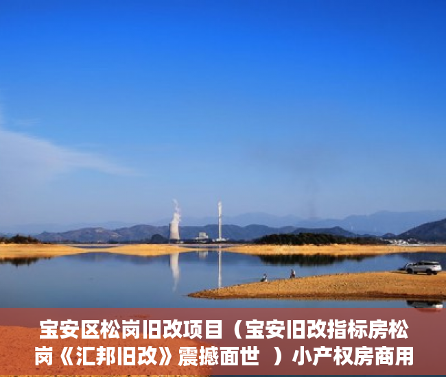宝安区松岗旧改项目（宝安旧改指标房松岗《汇邦旧改》震撼面世  ）小产权房商用改民用使用权是多久，