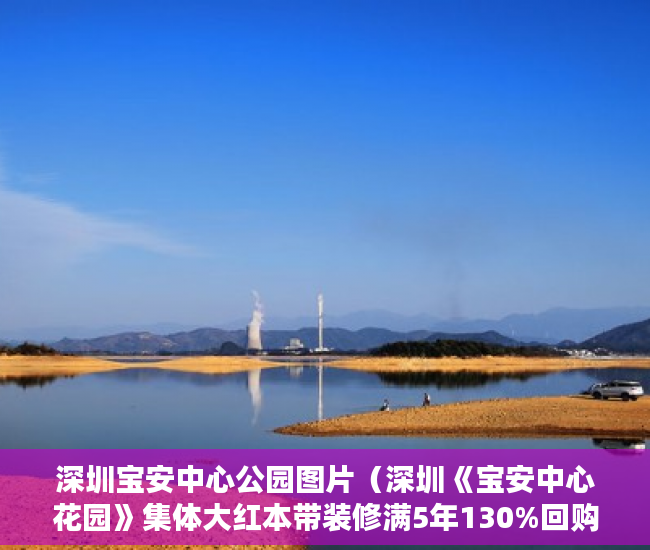 深圳宝安中心公园图片（深圳《宝安中心花园》集体大红本带装修满5年130%回购 ）小产权房多久拆迁，