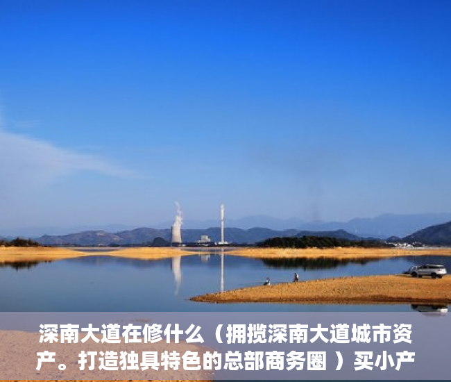 深南大道在修什么（拥揽深南大道城市资产。打造独具特色的总部商务圈 ）买小产权房搞贷款要多久才能下来，