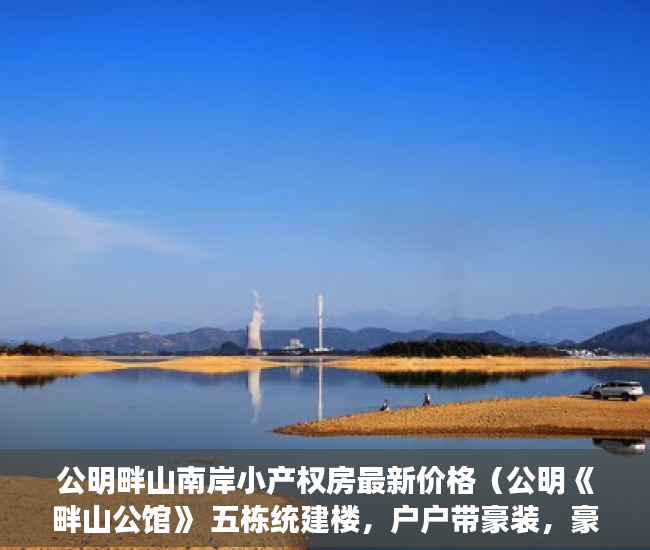 公明畔山南岸小产权房最新价格（公明《畔山公馆》 五栋统建楼，户户带豪装，豪华装修 ！ ）深圳小产权多久可以卖，