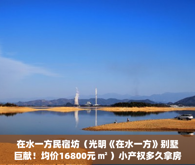 在水一方民宿坊（光明《在水一方》别墅巨献！均价16800元 ㎡ ）小产权多久拿房本，