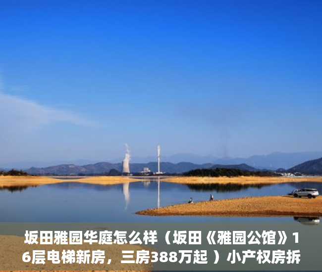 坂田雅园华庭怎么样（坂田《雅园公馆》16层电梯新房，三房388万起 ）小产权房拆除后多久可以拆除，