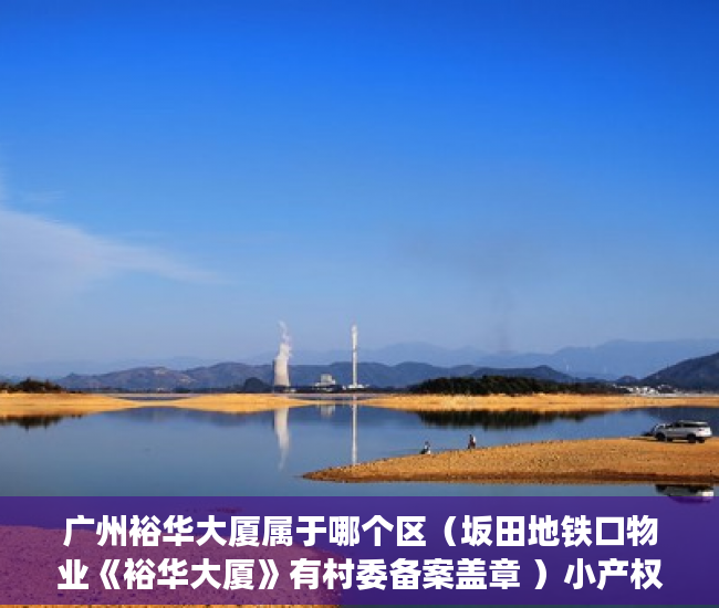 广州裕华大厦属于哪个区（坂田地铁口物业《裕华大厦》有村委备案盖章 ）小产权房贷款多久能放款，