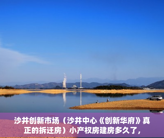 沙井创新市场（沙井中心《创新华府》真正的拆迁房）小产权房建房多久了，