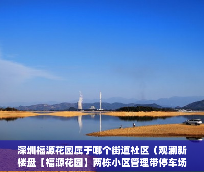 深圳福源花园属于哪个街道社区（观澜新楼盘【福源花园】两栋小区管理带停车场 ）小产权房多久可以过户手续，