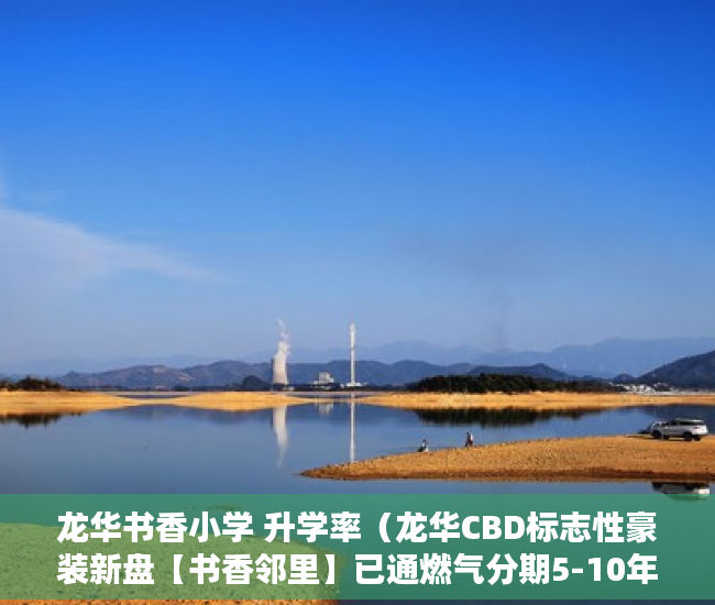 龙华书香小学 升学率（龙华CBD标志性豪装新盘【书香邻里】已通燃气分期5-10年 ）违建小产权房过多久就不能拆了，