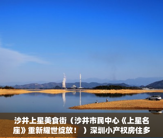 沙井上星美食街（沙井市民中心《上星名座》重新耀世绽放！ ）深圳小产权房住多久，