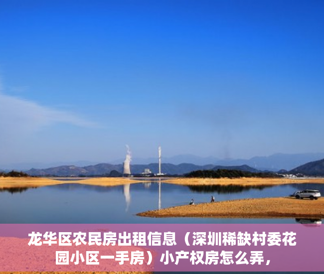 龙华区农民房出租信息（深圳稀缺村委花园小区一手房）小产权房怎么弄，