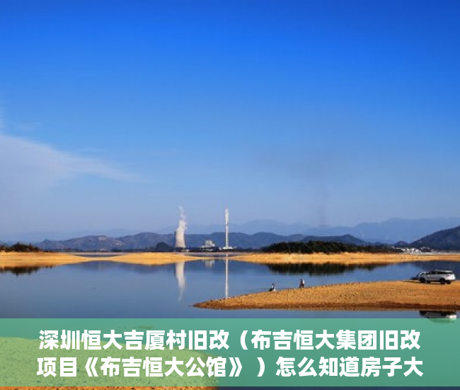 深圳恒大吉厦村旧改（布吉恒大集团旧改项目《布吉恒大公馆》 ）怎么知道房子大产权小产权，