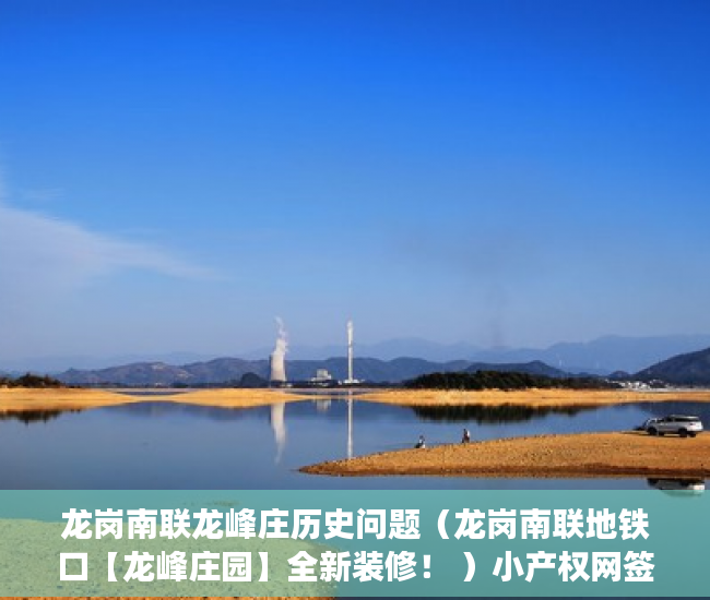 龙岗南联龙峰庄历史问题（龙岗南联地铁口【龙峰庄园】全新装修！ ）小产权网签后多久拿房产证，